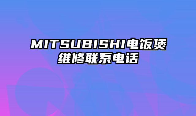 MITSUBISHI电饭煲维修联系电话