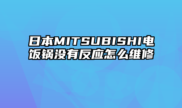 日本MITSUBISHI电饭锅没有反应怎么维修