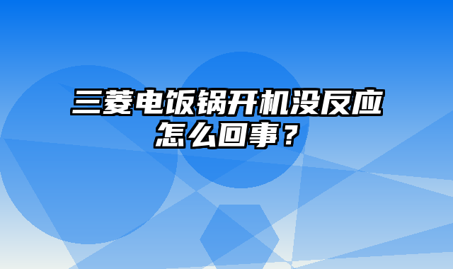 三菱电饭锅开机没反应怎么回事？