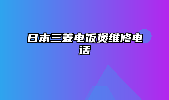 日本三菱电饭煲维修电话