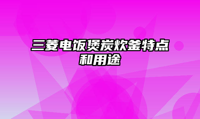 三菱电饭煲炭炊釜特点和用途