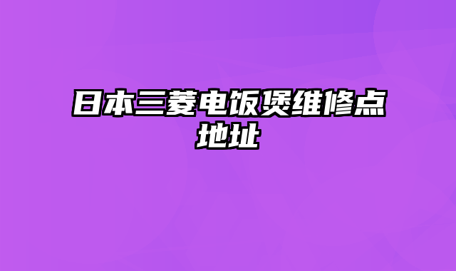 日本三菱电饭煲维修点地址