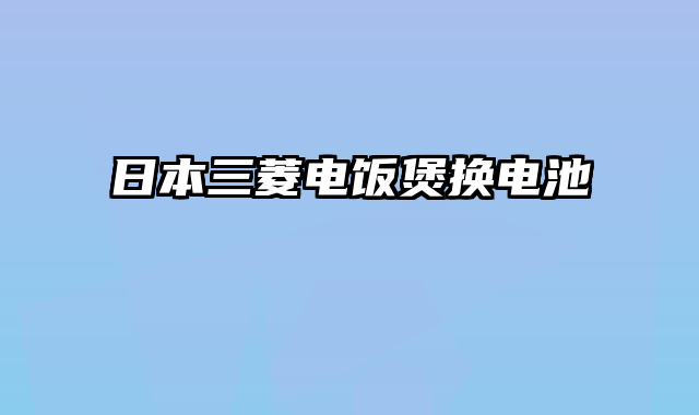 日本三菱电饭煲换电池