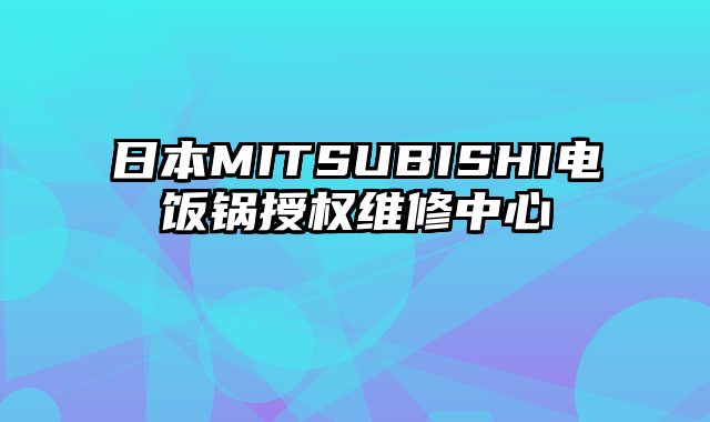 日本MITSUBISHI电饭锅授权维修中心