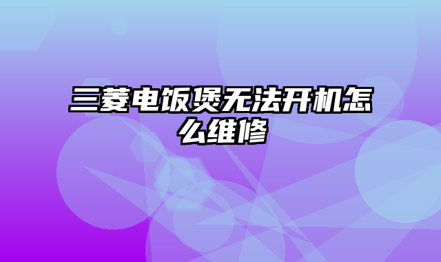 三菱电饭煲无法开机怎么维修