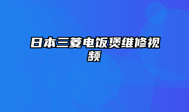 日本三菱电饭煲维修视频