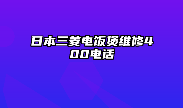 日本三菱电饭煲维修400电话