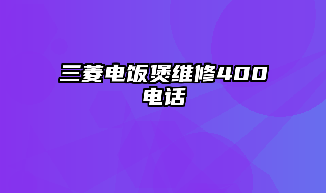 三菱电饭煲维修400电话