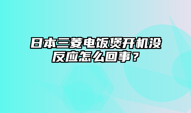 日本三菱电饭煲开机没反应怎么回事？