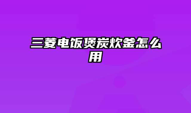 三菱电饭煲炭炊釜怎么用