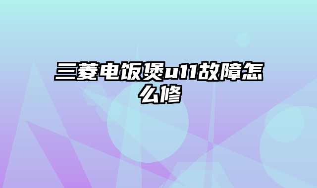 三菱电饭煲u11故障怎么修