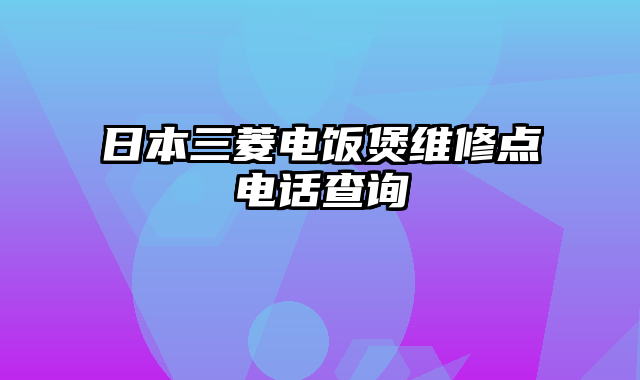 日本三菱电饭煲维修点电话查询