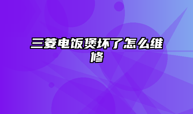 三菱电饭煲坏了怎么维修