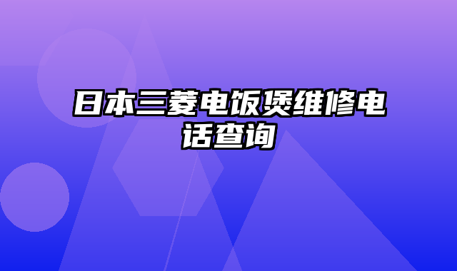 日本三菱电饭煲维修电话查询