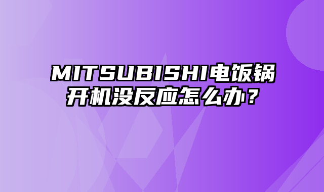 MITSUBISHI电饭锅开机没反应怎么办？