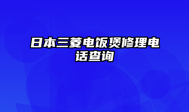 日本三菱电饭煲修理电话查询