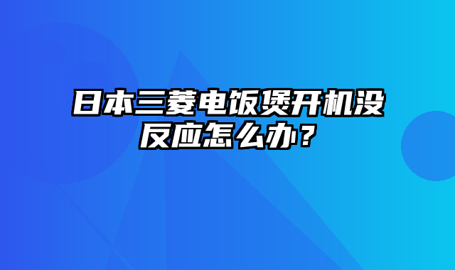 日本三菱电饭煲开机没反应怎么办？