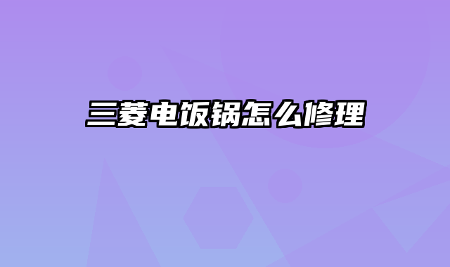 三菱电饭锅怎么修理