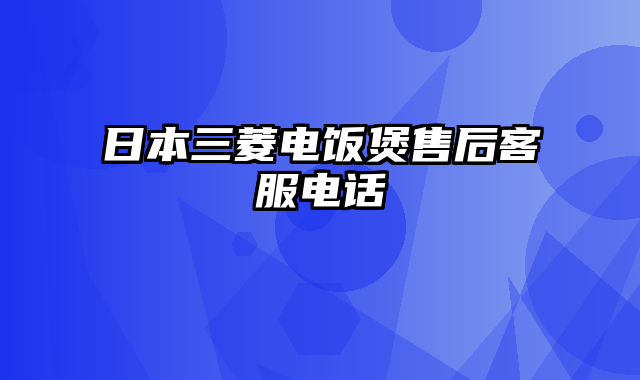 日本三菱电饭煲售后客服电话