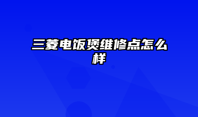 三菱电饭煲维修点怎么样