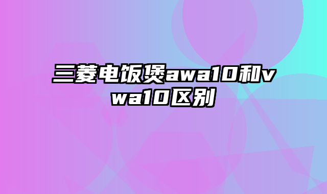 三菱电饭煲awa10和vwa10区别