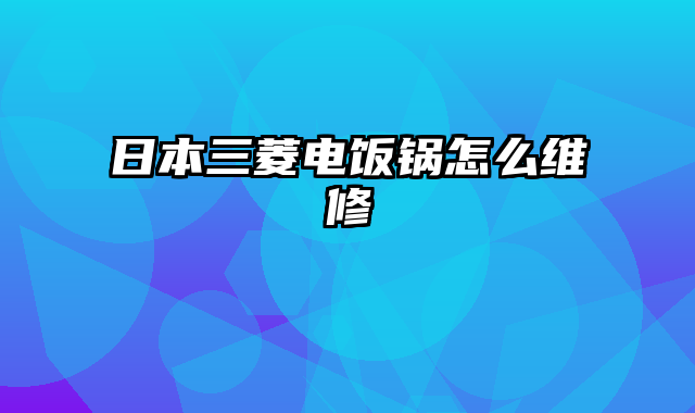 日本三菱电饭锅怎么维修