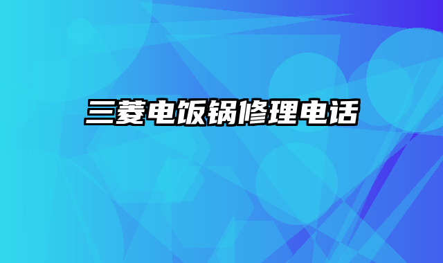 三菱电饭锅修理电话