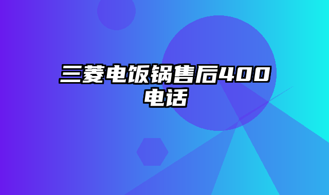 三菱电饭锅售后400电话