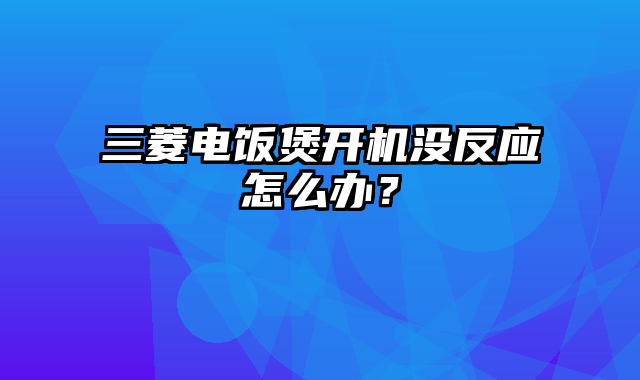 三菱电饭煲开机没反应怎么办？