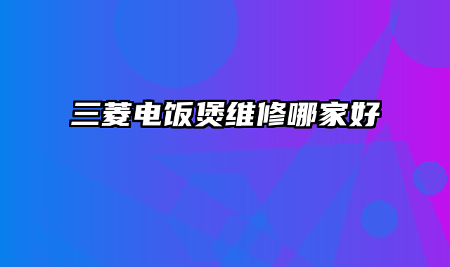 三菱电饭煲维修哪家好