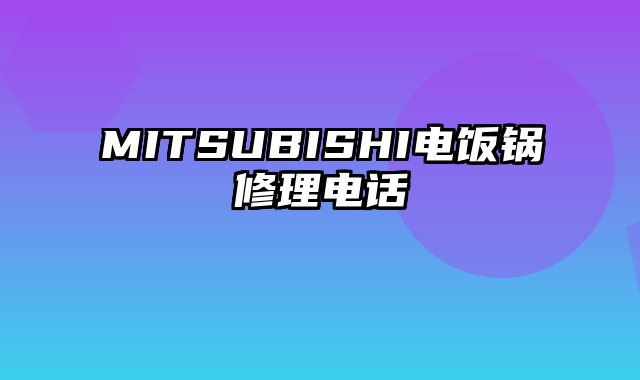 MITSUBISHI电饭锅修理电话